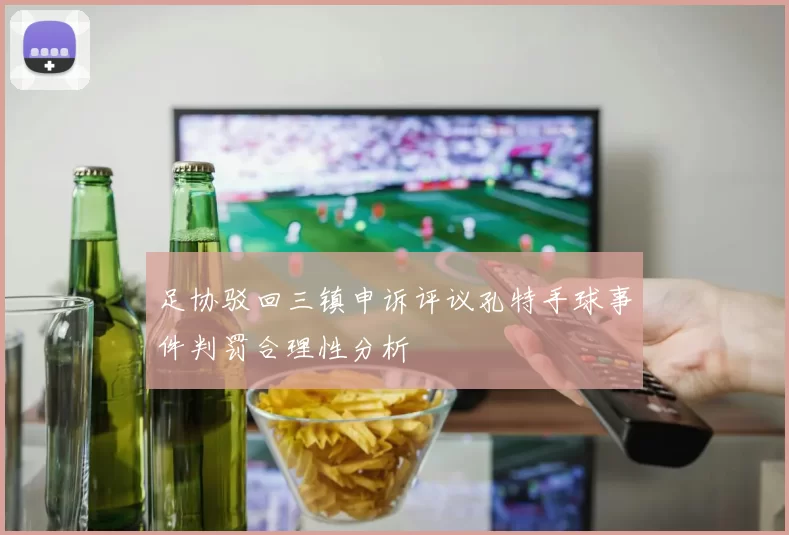 足协驳回三镇申诉评议孔特手球事件判罚合理性分析